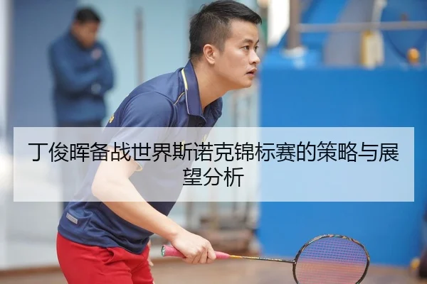 丁俊晖备战世界斯诺克锦标赛的策略与展望分析